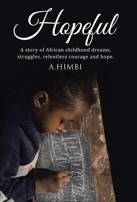 Hopeful: A story of African childhood dreams, struggles, relentless courage and hope. by Himbi, A.