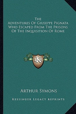 The Adventures of Giuseppe Pignata Who Escaped from the Prisons of the Inquisition of Rome by Symons, Arthur