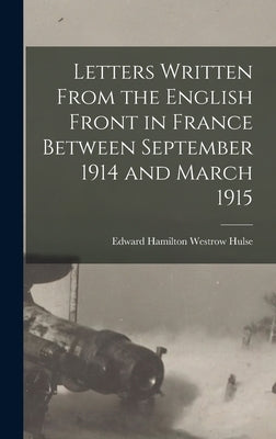 Letters Written From the English Front in France Between September 1914 and March 1915 by Hulse, Edward Hamilton Westrow