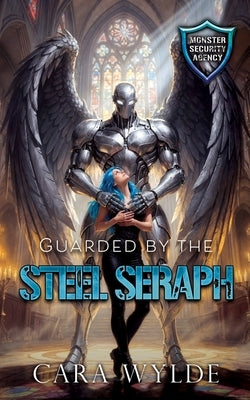Guarded by the Steel Seraph: Monster Security Agency by Wylde, Cara