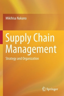 Supply Chain Management: Strategy and Organization by Nakano, Mikihisa