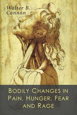 Bodily Changes in Pain, Hunger, Fear and Rage: An Account of Recent Researches into the Function of Emotional Excitement by Cannon, Walter B.