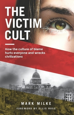 The Victim Cult: How the culture of blame hurts everyone and wrecks civilizations by Milke, Mark