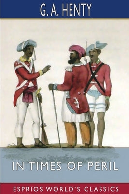In Times of Peril (Esprios Classics): A Tale of India by Henty, G. a.