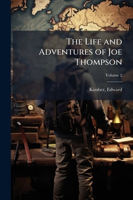 The Life and Adventures of Joe Thompson: A Narrative Founded on Fact Volume; Volume 2 by 1719-1769, Kimber Edward