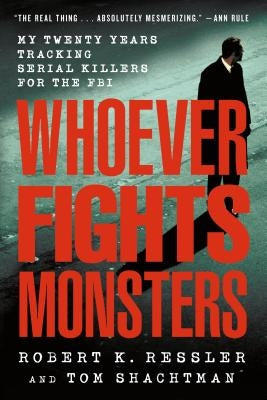 Whoever Fights Monsters: My Twenty Years Tracking Serial Killers for the FBI by Ressler, Robert K.