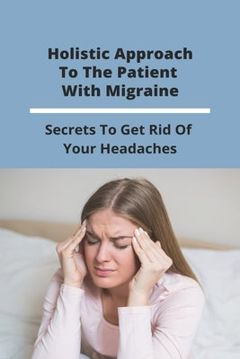 Holistic Approach To The Patient With Migraine: Secrets To Get Rid Of Your Headaches: Treatments For Chronic Migraines by Darsey, Cecil