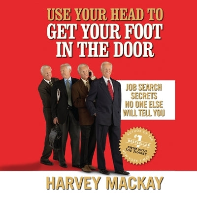 Use Your Head to Get Your Foot in the Door: Job Secrets No One Else Will Tell You by MacKay, Harvey
