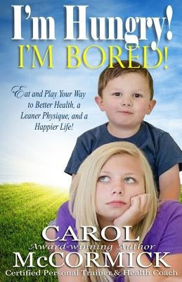 I'm Hungry! I'm Bored!: Eat and Play your Way to Better Health, a Leaner Physique, and a Happier Life! by Estep, Amy