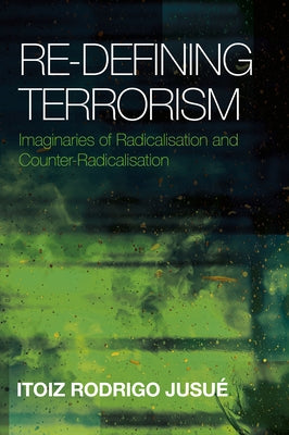 Re-Defining Terrorism: Imaginaries of Radicalisation and Counter-Radicalisation by Jusu?, Itoiz Rodrigo