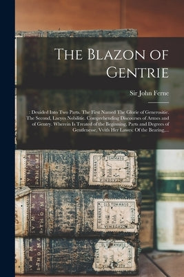 The Blazon of Gentrie: : Deuided Into Two Parts. The First Named The Glorie of Generositie. The Second, Lacyes Nobilitie. Comprehending Disco by Ferne, John