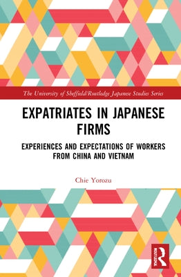 Expatriates in Japanese Firms: Experiences and Expectations of Workers from China and Vietnam by Yorozu, Chie