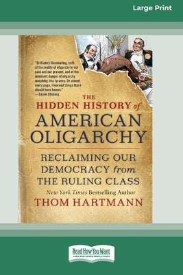The Hidden History of American Oligarchy: Reclaiming Our Democracy from the Ruling Class [16 Pt Large Print Edition] by Hartmann, Thom