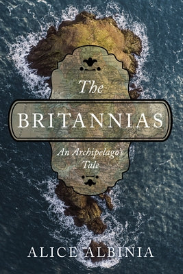 The Britannias: An Archipelago's Tale by Albinia, Alice