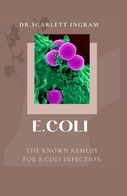 E.Coli: The Known Remedy for E.Coli Infection by Ingram, Dr Scarlett