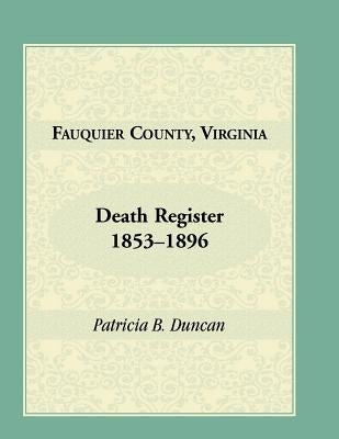 Fauquier County, Virginia Death Register, 1853-1896 by Duncan, Patricia