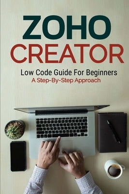 Zoho Creator Low Code Guide: For Beginners A Step-By-Step Approach by Melehi, Daniel