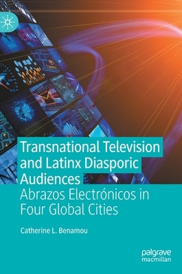 Transnational Television and Latinx Diasporic Audiences: Abrazos Electrónicos in Four Global Cities by Benamou, Catherine L.
