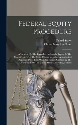 Federal Equity Procedure: A Treatise On The Procedure In Suits In Equity In The Circuit Courts Of The United States Including Appeals And Appell by Bates, Chrisenberry Lee