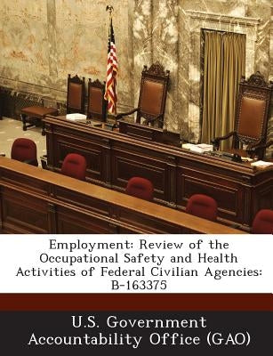 Employment: Review of the Occupational Safety and Health Activities of Federal Civilian Agencies: B-163375 by U. S. Government Accountability Office (