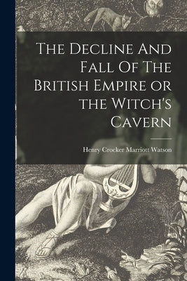 The Decline And Fall Of The British Empire or the Witch's Cavern by Henry Crocker Marriott Watson