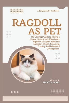 Ragdoll as Pet: The Ultimate Guide to Raising a Happy, Healthy and Affectionate Ragdoll Cat: Expert Advice on Nutrition, Health, Grooming, Training, A by K. Hall, Ricky
