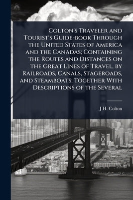 Colton's Traveler and Tourist's Guide-book Through the United States of America and the Canadas; Containing the Routes and Distances on the Great Line by Colton, J. H. 1800-1893