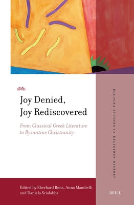 Joy Denied, Joy Rediscovered: From Classical Greek Literature to Byzantine Christianity by Bons, Eberhard
