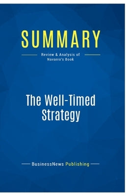 Summary: The Well-Timed Strategy: Review and Analysis of Navarro's Book by Businessnews Publishing