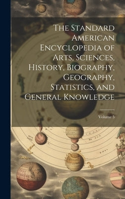 The Standard American Encyclopedia of Arts, Sciences, History, Biography, Geography, Statistics, and General Knowledge; Volume 5 by Anonymous