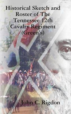 Historical Sketch and Roster of The Tennessee 12th Cavalry Regiment (Green's) by Rigdon, John C.