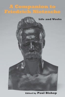 A Companion to Friedrich Nietzsche: Life and Works by Bishop, Paul