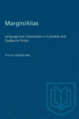 Margin/Alias: Language and Colonization in Canadian and Quaebaecois Fiction by Soderlind, Sylvia