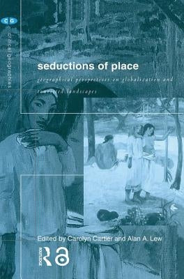 Seductions of Place: Geographical Perspectives on Globalization and Touristed Landscapes by Cartier, Carolyn