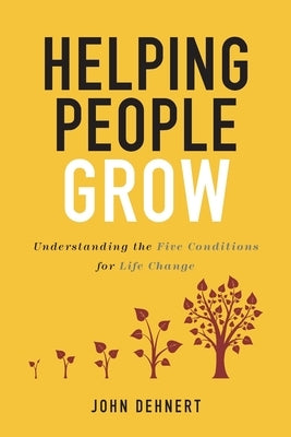 Helping People Grow: Understanding the Five Conditions for Life Change by Dehnert, John