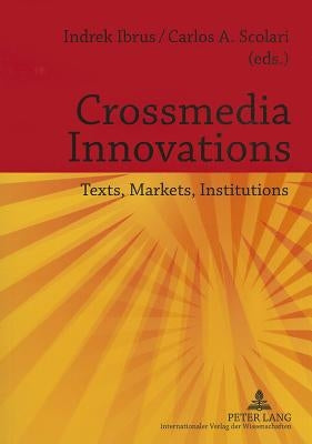 Crossmedia Innovations: Texts, Markets, Institutions by Ibrus, Indrek