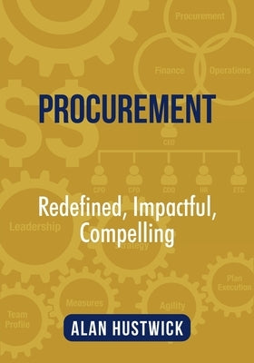 Procurement: Redefined, Impactful, Compelling by Hustwick, Alan