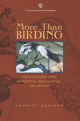 More Than Birding: Observations from Antarctica, Madagascar, and Bhutan by Denison, Harriet