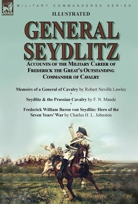 General Seydlitz: Accounts of the Military Career of Frederick the Great's Outstanding Commander of Cavalry-Memoirs of a General of Cava by Lawley, Robert Neville
