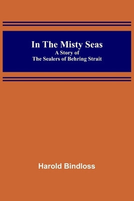 In the Misty Seas; A Story of the Sealers of Behring Strait by Bindloss, Harold