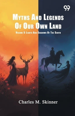 Myths And Legends Of Our Own Land: Volume 5 Lights And Shadows Of The South by Skinner, Charles M.