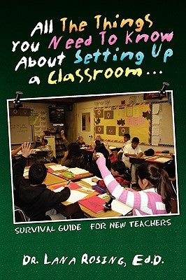 All the Things You Need to Know about Setting Up a Classroom. by Rosing, Lana
