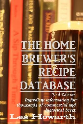 The Home Brewer's Recipe Database, 3rd edition: Ingredient information for thousands of commercial and historical beers by Howarth, Les