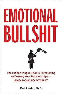 Emotional Bullshit: The Hidden Plague That Is Threatening to Destroy Your Relationships-And How to S Top It by Alasko, Carl
