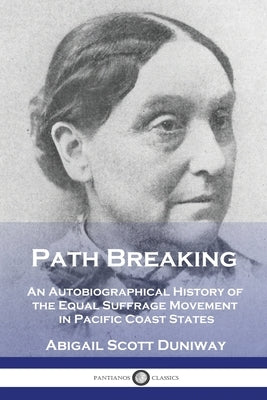 Path Breaking: An Autobiographical History of the Equal Suffrage Movement in Pacific Coast States by Duniway, Abigail Scott