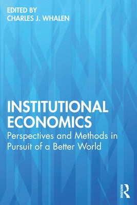 Institutional Economics: Perspectives and Methods in Pursuit of a Better World by Whalen, Charles J.