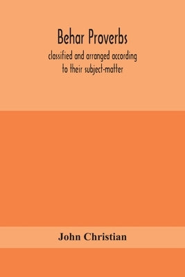 Behar Proverbs, Classified And Arranged According To Their Subject-Matter, And Translated Into English With Notes, Illustrating The Social Custom, Pop by John Christian