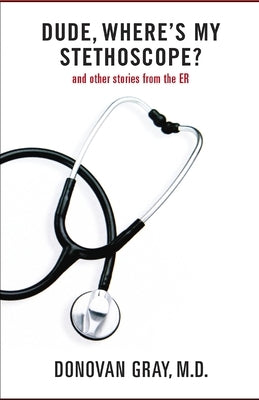 Dude, Where's My Stethoscope?: and other stories from the ER by Gray, Donovan