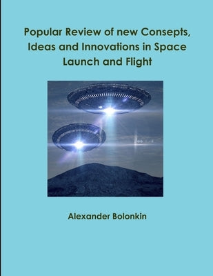 Popular Reviw of new Consepts, Ideas and Innovations in Space Launch and Flight by Bolonkin, Alexander