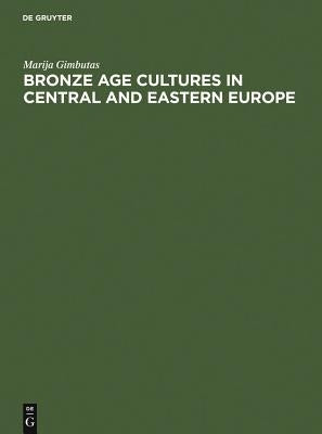 Bronze Age Cultures in Central and Eastern Europe by Gimbutas, Marija